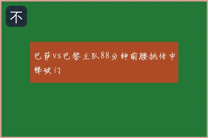 巴萨vs巴黎主队88分钟前腰挑传中锋破门