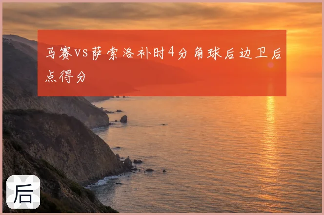 马赛vs萨索洛补时4分角球后边卫后点得分