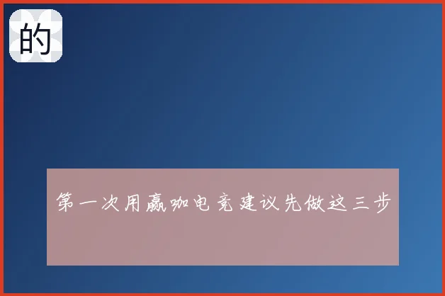 第一次用赢咖电竞建议先做这三步