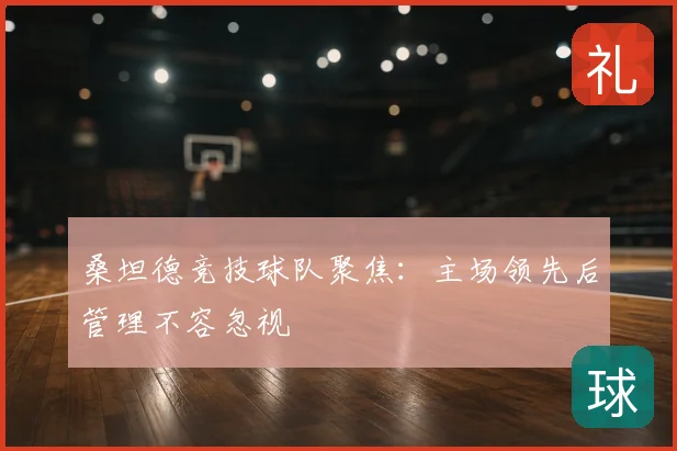 桑坦德竞技球队聚焦:主场领先后管理不容忽视