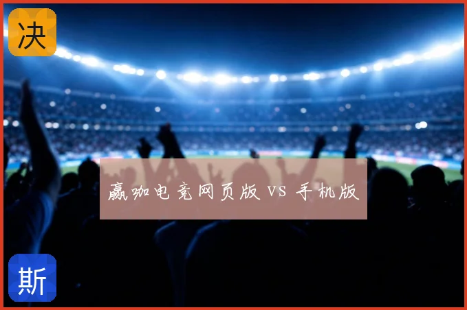 赢咖电竞网页版 vs 手机版