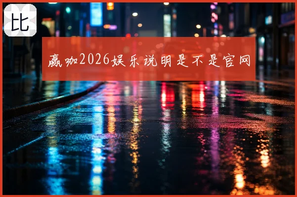 赢咖2026娱乐说明是不是官网