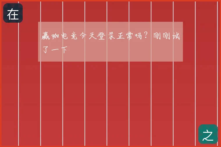 赢咖电竞今天登录正常吗？刚刚试了一下