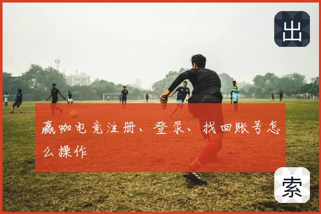 赢咖电竞注册、登录、找回账号怎么操作