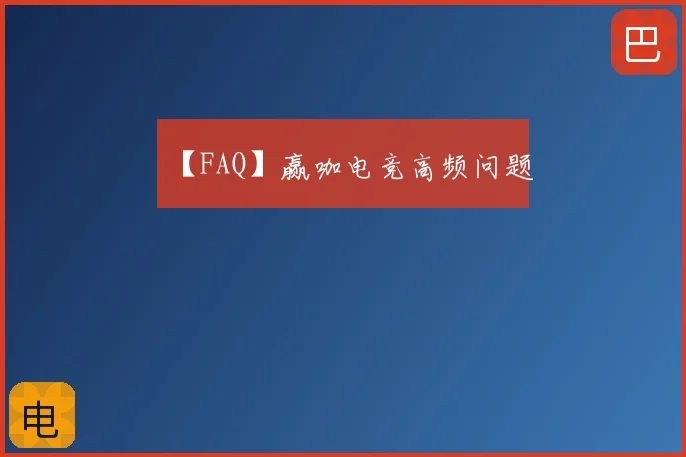 【FAQ】赢咖电竞高频问题